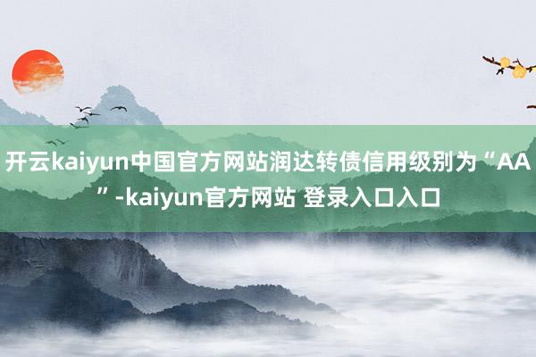 开云kaiyun中国官方网站润达转债信用级别为“AA”-kaiyun官方网站 登录入口入口