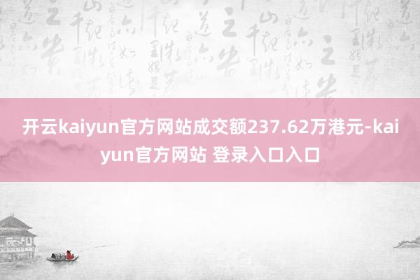 开云kaiyun官方网站成交额237.62万港元-kaiyun官方网站 登录入口入口