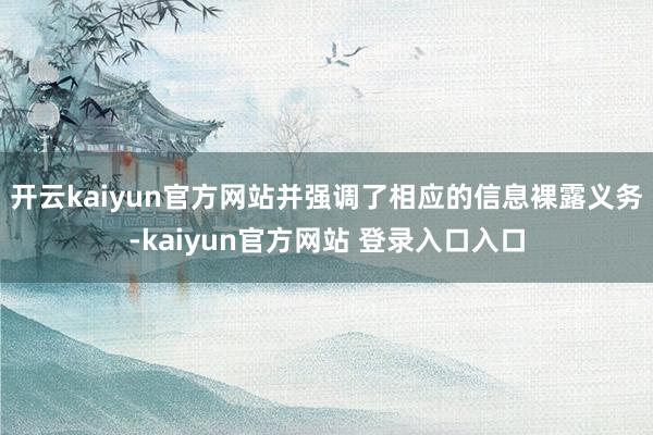 开云kaiyun官方网站并强调了相应的信息裸露义务-kaiyun官方网站 登录入口入口