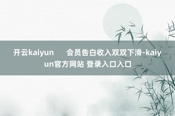 开云kaiyun 会员告白收入双双下滑-kaiyun官方网站 登录入口入口