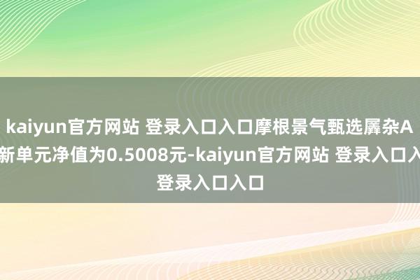 kaiyun官方网站 登录入口入口摩根景气甄选羼杂A最新单元净值为0.5008元-kaiyun官方网站 登录入口入口