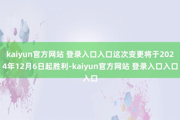kaiyun官方网站 登录入口入口这次变更将于2024年12月6日起胜利-kaiyun官方网站 登录入口入口