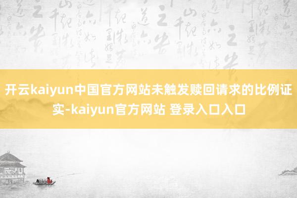 开云kaiyun中国官方网站未触发赎回请求的比例证实-kaiyun官方网站 登录入口入口
