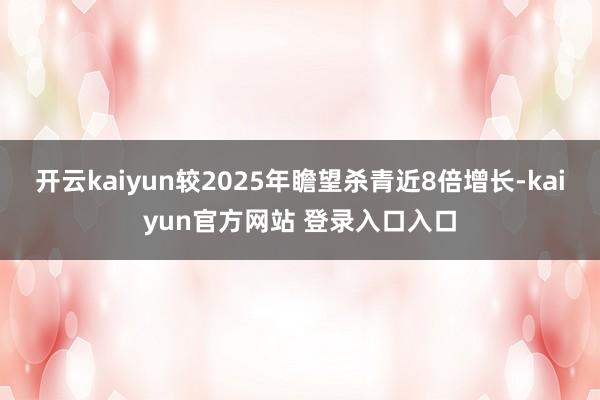 开云kaiyun较2025年瞻望杀青近8倍增长-kaiyun官方网站 登录入口入口