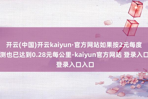 开云(中国)开云kaiyun·官方网站如果按2元每度电推测也已达到0.28元每公里-kaiyun官方网站 登录入口入口