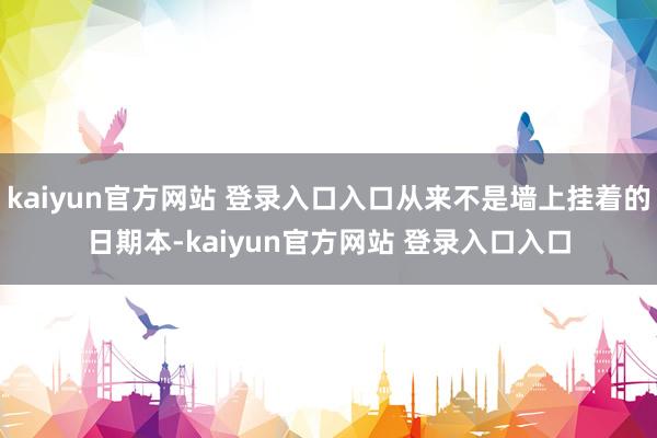 kaiyun官方网站 登录入口入口从来不是墙上挂着的日期本-kaiyun官方网站 登录入口入口