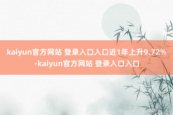 kaiyun官方网站 登录入口入口近1年上升9.72%-kaiyun官方网站 登录入口入口