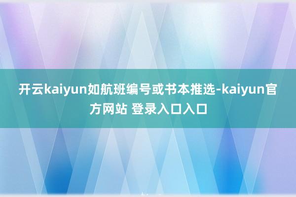 开云kaiyun如航班编号或书本推选-kaiyun官方网站 登录入口入口