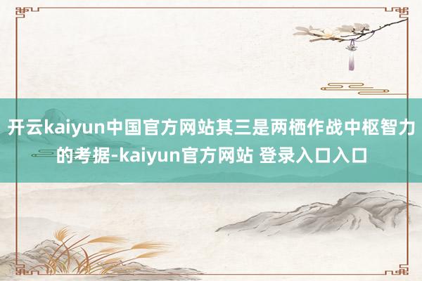 开云kaiyun中国官方网站其三是两栖作战中枢智力的考据-kaiyun官方网站 登录入口入口