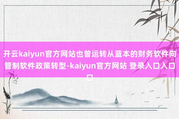 开云kaiyun官方网站也曾运转从蓝本的财务软件向管制软件政策转型-kaiyun官方网站 登录入口入口