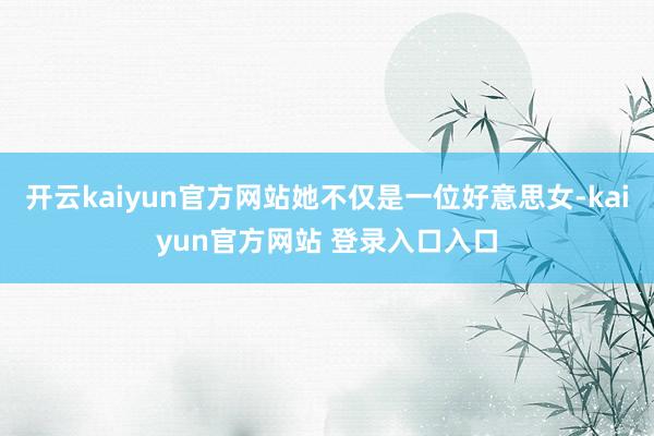 开云kaiyun官方网站她不仅是一位好意思女-kaiyun官方网站 登录入口入口