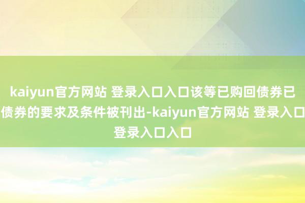 kaiyun官方网站 登录入口入口该等已购回债券已凭证债券的要求及条件被刊出-kaiyun官方网站 登录入口入口
