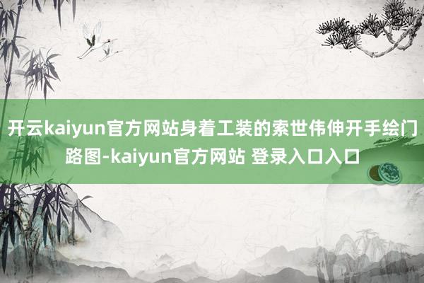 开云kaiyun官方网站身着工装的索世伟伸开手绘门路图-kaiyun官方网站 登录入口入口