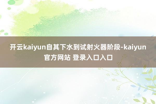 开云kaiyun自其下水到试射火器阶段-kaiyun官方网站 登录入口入口