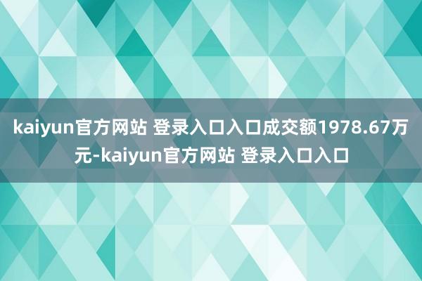 kaiyun官方网站 登录入口入口成交额1978.67万元-kaiyun官方网站 登录入口入口