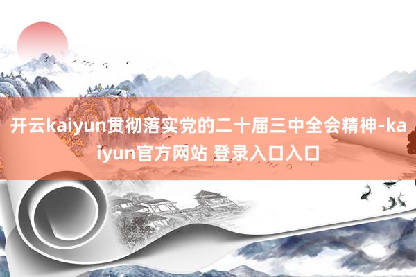 开云kaiyun贯彻落实党的二十届三中全会精神-kaiyun官方网站 登录入口入口