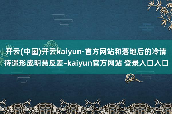 开云(中国)开云kaiyun·官方网站和落地后的冷清待遇形成明慧反差-kaiyun官方网站 登录入口入口