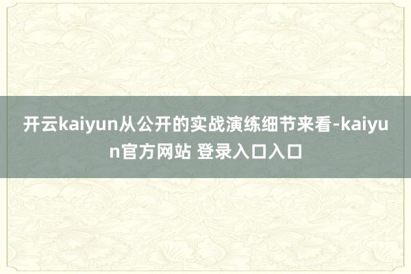 开云kaiyun从公开的实战演练细节来看-kaiyun官方网站 登录入口入口