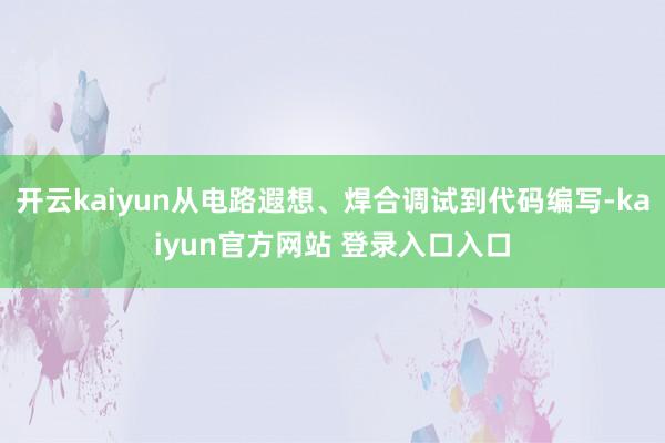开云kaiyun从电路遐想、焊合调试到代码编写-kaiyun官方网站 登录入口入口