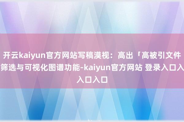 开云kaiyun官方网站写稿漠视：高出「高被引文件」筛选与可视化图谱功能-kaiyun官方网站 登录入口入口