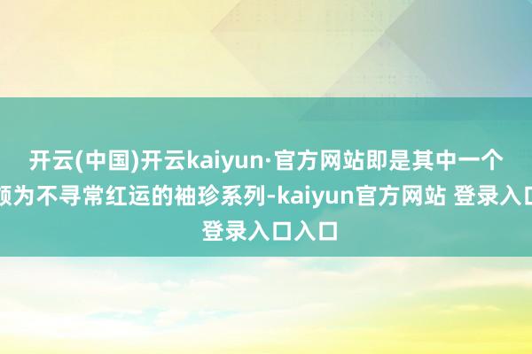开云(中国)开云kaiyun·官方网站即是其中一个有着颇为不寻常红运的袖珍系列-kaiyun官方网站 登录入口入口
