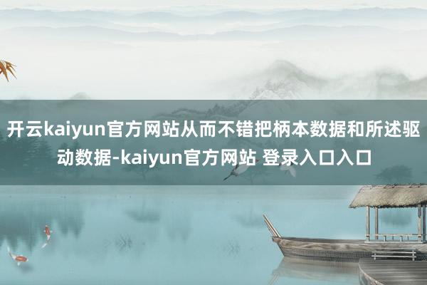 开云kaiyun官方网站从而不错把柄本数据和所述驱动数据-kaiyun官方网站 登录入口入口