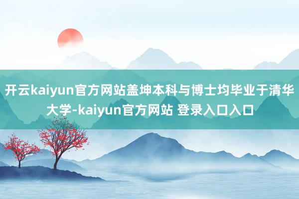 开云kaiyun官方网站盖坤本科与博士均毕业于清华大学-kaiyun官方网站 登录入口入口