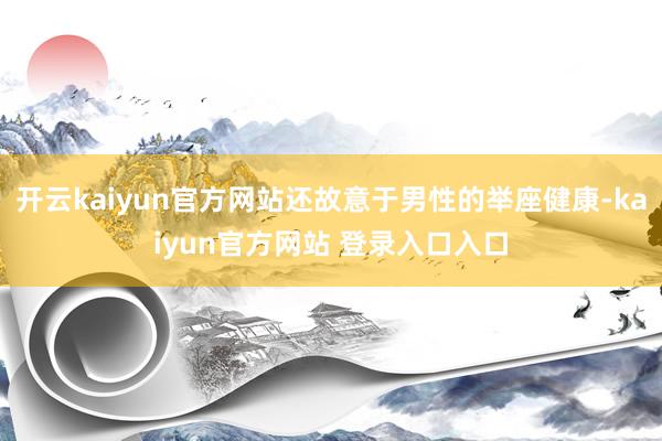 开云kaiyun官方网站还故意于男性的举座健康-kaiyun官方网站 登录入口入口