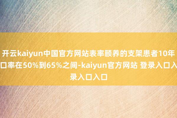 开云kaiyun中国官方网站表率颐养的支架患者10年糊口率在50%到65%之间-kaiyun官方网站 登录入口入口